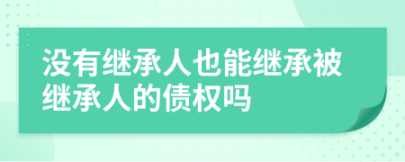 沒(méi)有繼承人也能繼承被繼承人的債權(quán)嗎