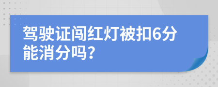 駕駛證闖紅燈被扣6分能消分嗎？