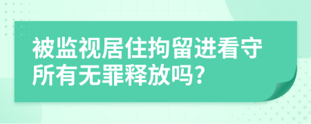 被監(jiān)視居住拘留進看守所有無罪釋放嗎?