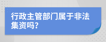 行政主管部門屬于非法集資嗎？