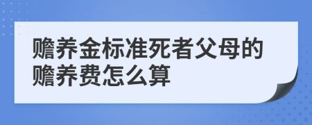 贍養(yǎng)金標準死者父母的贍養(yǎng)費怎么算