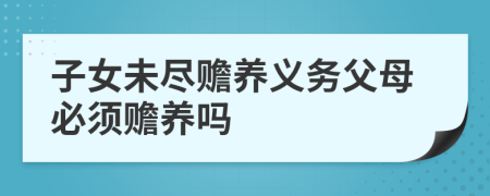子女未盡贍養(yǎng)義務(wù)父母必須贍養(yǎng)嗎