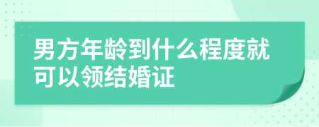 男方年齡到什么程度就可以領結婚證