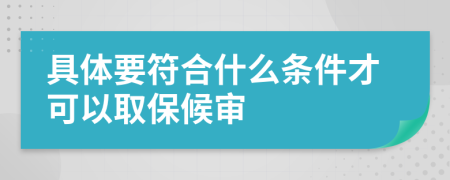 具體要符合什么條件才可以取保候?qū)?>
                </a>
            </div>
            <div   id=