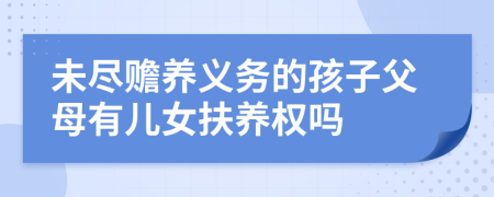 未盡贍養(yǎng)義務(wù)的孩子父母有兒女扶養(yǎng)權(quán)嗎