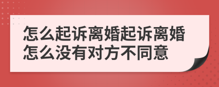 怎么起訴離婚起訴離婚怎么沒有對(duì)方不同意