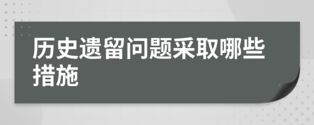 歷史遺留問(wèn)題采取哪些措施