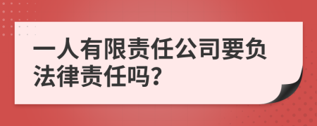 一人有限責(zé)任公司要負(fù)法律責(zé)任嗎？