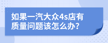 如果一汽大眾4s店有質(zhì)量問(wèn)題該怎么辦？