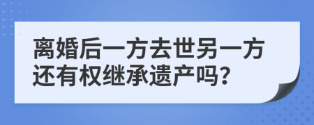 離婚后一方去世另一方還有權(quán)繼承遺產(chǎn)嗎？
