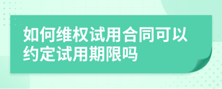 如何維權試用合同可以約定試用期限嗎