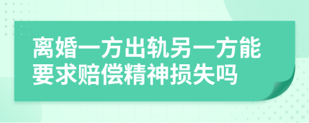 離婚一方出軌另一方能要求賠償精神損失嗎