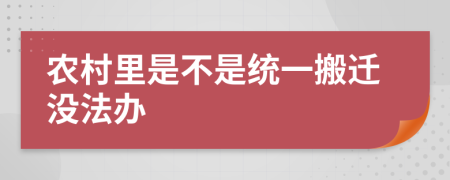 農(nóng)村里是不是統(tǒng)一搬遷沒法辦