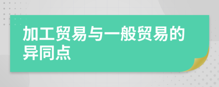 加工貿(mào)易與一般貿(mào)易的異同點(diǎn)