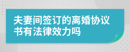 夫妻間簽訂的離婚協(xié)議書(shū)有法律效力嗎
