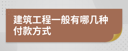 建筑工程一般有哪幾種付款方式