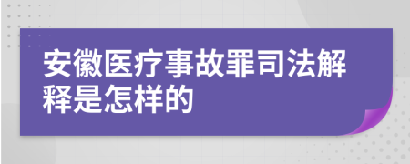 安徽醫(yī)療事故罪司法解釋是怎樣的