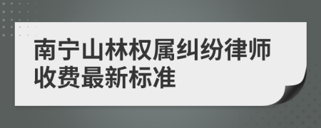 南寧山林權(quán)屬糾紛律師收費(fèi)最新標(biāo)準(zhǔn)