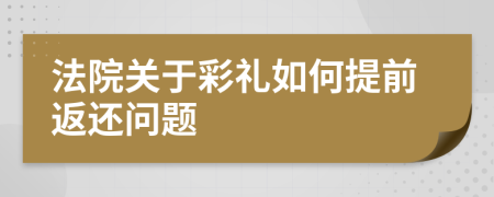 法院關(guān)于彩禮如何提前返還問題