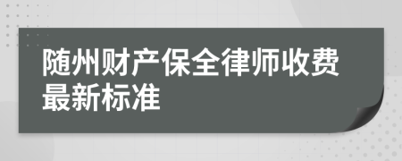 隨州財產(chǎn)保全律師收費最新標準