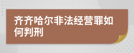 齊齊哈爾非法經(jīng)營(yíng)罪如何判刑
