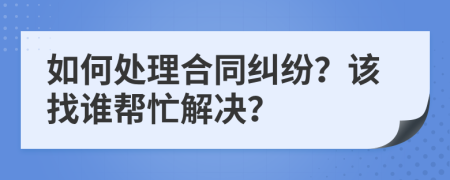 如何處理合同糾紛？該找誰幫忙解決？