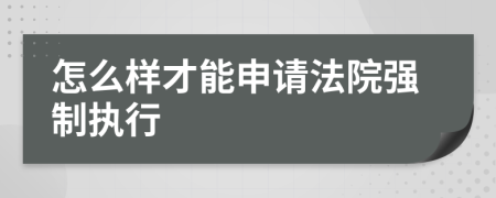 怎么樣才能申請法院強制執(zhí)行