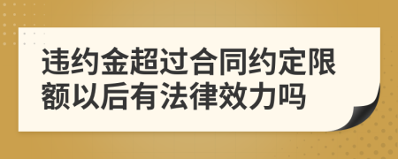違約金超過合同約定限額以后有法律效力嗎