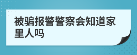 被騙報(bào)警警察會(huì)知道家里人嗎