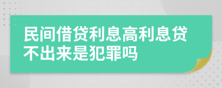 民间借贷利息高利息贷不出来是犯罪吗