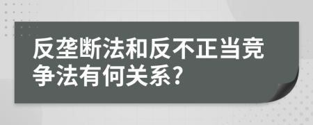 反壟斷法和反不正當(dāng)競(jìng)爭(zhēng)法有何關(guān)系?