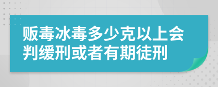 販毒冰毒多少克以上會判緩刑或者有期徒刑