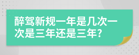 醉駕新規(guī)一年是幾次一次是三年還是三年?