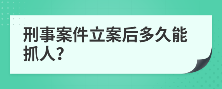 刑事案件立案后多久能抓人？