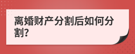 離婚財產(chǎn)分割后如何分割？