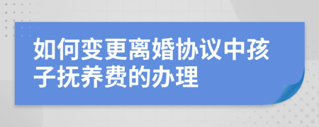 如何變更離婚協(xié)議中孩子撫養(yǎng)費的辦理