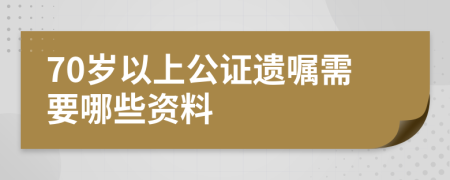 70歲以上公證遺囑需要哪些資料