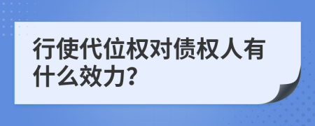 行使代位權(quán)對債權(quán)人有什么效力？