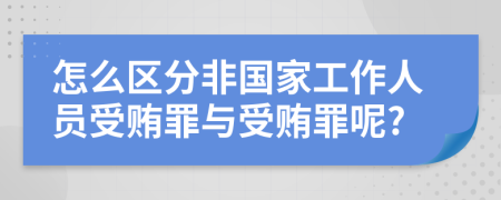 怎么區(qū)分非國家工作人員受賄罪與受賄罪呢?