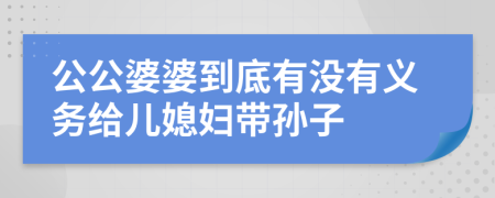 公公婆婆到底有沒有義務(wù)給兒媳婦帶孫子