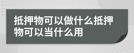 抵押物可以做什么抵押物可以當(dāng)什么用