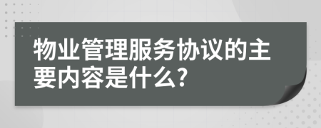 物業(yè)管理服務協(xié)議的主要內(nèi)容是什么?