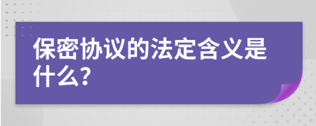 保密協(xié)議的法定含義是什么？