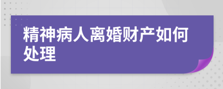 精神病人離婚財產(chǎn)如何處理