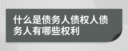 什么是債務(wù)人債權(quán)人債務(wù)人有哪些權(quán)利