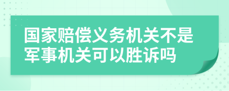 國家賠償義務(wù)機關(guān)不是軍事機關(guān)可以勝訴嗎