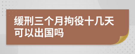 緩刑三個(gè)月拘役十幾天可以出國(guó)嗎