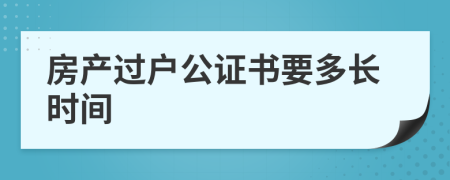 房產(chǎn)過戶公證書要多長(zhǎng)時(shí)間