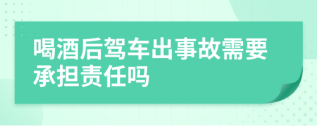 喝酒后駕車出事故需要承擔責任嗎