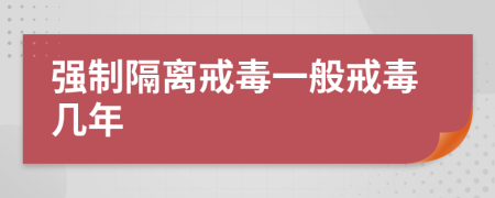 強(qiáng)制隔離戒毒一般戒毒幾年